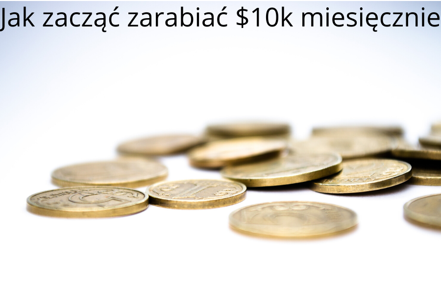 Jak zacząć zarabiać $10k miesięcznie